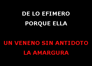 DE L0 EFIMERO
PORQUE ELLA

UN VENENO SIN ANTIDOTO
LA AMARGURA