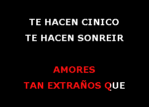 TE HACEN CINICO
TE HACEN SONREIR

AMORES
TAN EXTRANOS QUE