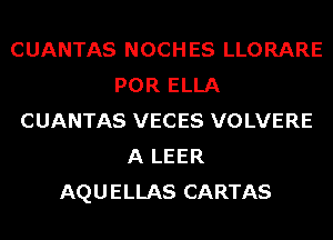 CUANTAS NOCHES LLORARE
POR ELLA
CUANTAS VECES VOLVERE
A LEER
AQUELLAS CARTAS