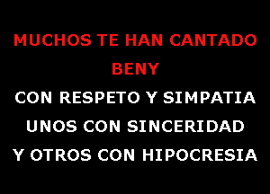 MUCHOS TE HAN CANTADO
BENY
CON RESPETO Y SIMPATIA
UNOS CON SINCERIDAD
Y OTROS CON HIPOCRESIA