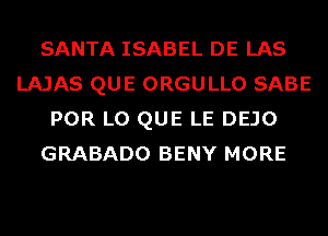 SANTA ISABEL DE LAS
LAJAS QUE ORGULLO SABE
POR L0 QUE LE DEJO
GRABADO BENY MORE