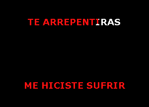 TE ARREPENTIRAS

ME HICISTE SUFRIR