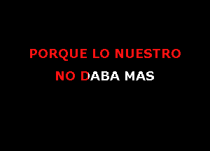 PORQUE L0 NUESTRO

N0 DABA MAS