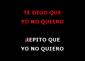 TE DIGO QUE
Y0 N0 QUIERO

REPITO QUE
Y0 N0 QUIERO