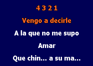 4321

Vengo a decirle

A la que no me supo

Amar

Que chin... a su ma...