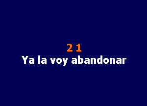 21

Ya la voy abandonar