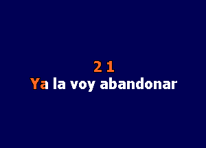 21

Ya la voy abandonar