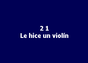 21

Le hice un violin