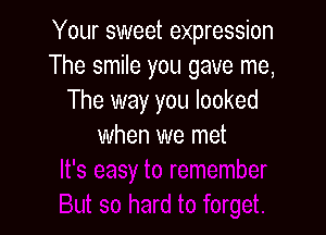 Your sweet expression
The smile you gave me,
The way you looked

when we met