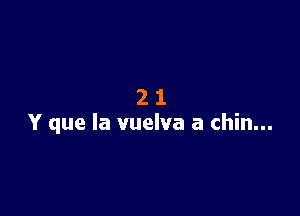 21

Y que la vuelva a chin...