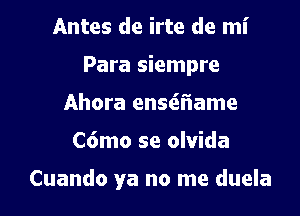 Antes de irte de mi
Para siempre
Ahora enseil'iame

C6mo se olvida

Cuando ya no me duela