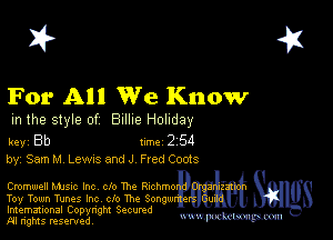 2?

For All We Know

m the style of Billie Holiday

key Bb II'M 2 54
by, Sam M Laws and J Fred Coats

Cromwell Mme Inc clo Tho chhmo
Toy Town Tunes Inc clo Tho Song w
Imemational Copynght Secumd

M rights resentedv