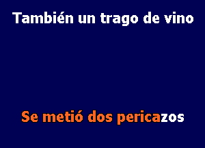 TambitSn un trago de vino

Se meti6 dos pericazos