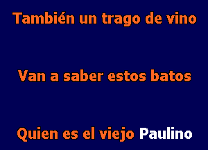 Tambitin un trago de vino

Van a saber estos batos

Quien es el viejo Paulino