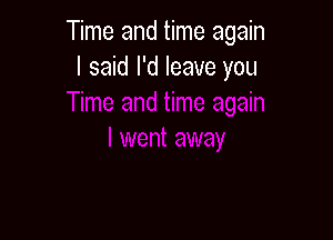 Time and time again
I said I'd leave you