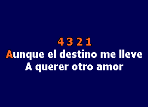 4321

Aunque el destino me lleve
A querer otro amor