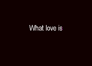 What love is