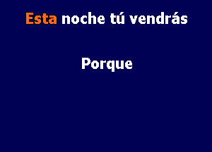 Esta noche tt'l vendra'as

Porque