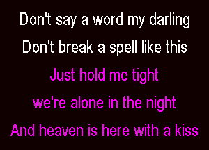 Don't say a word my darling

Don't break a spell like this