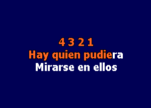 4321

Hay quien pudiera
Mirarse en ellos