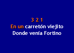 321

En un carretdn vieji to
Donde venia Fortino