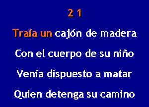 2 1
Traia un cajc'm de madera
Con el cuerpo de su nirio
Venia dispuesto a matar

Quien detenga su camino