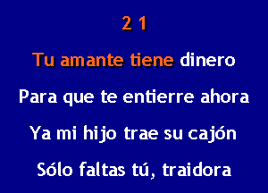 2 1
Tu amante tiene dinero
Para que te entierre ahora
Ya mi hijo trae su cajc'm

Sdlo faltas ta, traidora