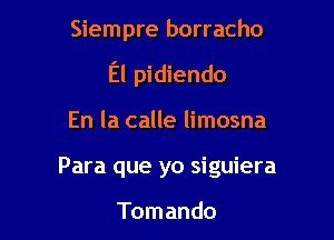 Siempre borracho

El pidiendo

En la calle limosna
Para que yo siguiera

Tomando