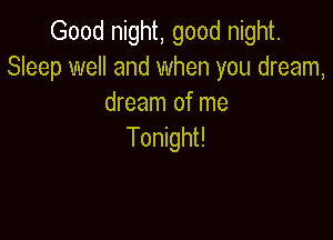 Good night, good night.
Sleep well and when you dream,
dream of me

Tonight!