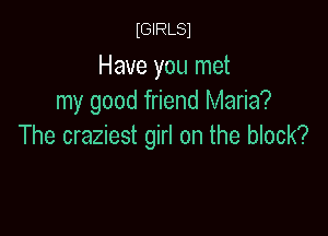 IGIRLSI

Have you met
my good friend Maria?

The craziest girl on the block?