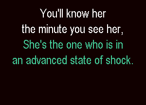 You'll know her
the minute you see her,
She's the one who is in

an advanced state of shock.