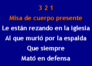 3 2 1
Misa de cuerpo presente
Le esta'm rezando en la iglesia
Al que murid por la espalda
Que siempre
Matd en defensa