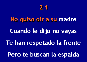 2 1
No quiso air a su madre
Cuando le dijo no vayas
Te han respetado la frente

Pero te buscan la espalda