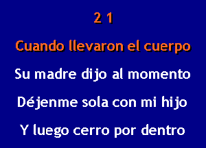 2 1
Cuando llevaron el cuerpo
Su madre dijo al momenta
Daenme sola con mi hijo

Y luego cerro por dentro