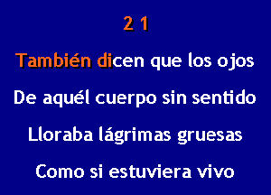 2 1
Tambwn dicen que los ojos
De aqua cuerpo sin sentido
Lloraba lagrimas gruesas

Como si estuviera vivo