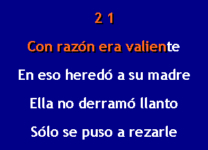 2 1
Con razc'm era valiente
En eso heredd a su madre
Ella no derramd llanto

Sdlo se puso a rezarle