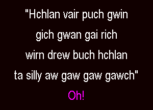 Hchlan vair puch gwin
gich gwan gai rich
wirn drew buch hchlan

ta silly aw gaw gaw gawch