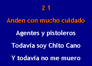 2 1
Anden con mucho cuidado
Agentes y pistoleros
Todavia soy Chito Cano

Y todavia no me muero