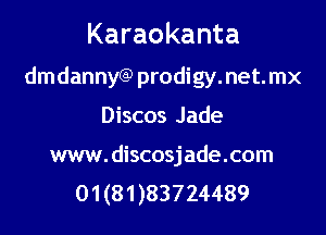Karaokanta
dmdanny6) prodigy.net.mx

Discos Jade

mm.discosjade.com
01 (81 )83724489