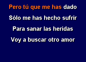 Peru to que me has dado
Sblo me has hecho sufrir
Para sanar Ias heridas

Voy a buscar otro amor

g