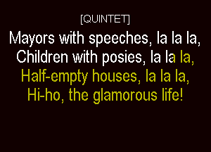 IQUINTEH

Mayors with speeches, la la la,
Children with posies, la la la,

HaIf-empty houses, la la la,
Hi-ho, the glamorous life!