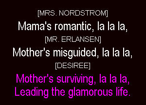 MRS NORDSTROMI

Mama's romantic, la la la,
iMR. ERLANSEN)

Mother's misguided, la la la,
mESIREEJ