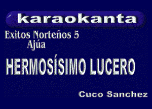 ' karaokanta

Exiles ?iprlu'los 5
Apia

HERmosiSImo LUCERO

Cuco Sanchez