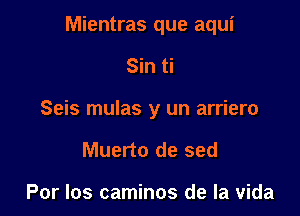 Mientras que aqui

Sin ti
Seis mulas y un arriero
Muerto de sed

Por Ios caminos de la Vida