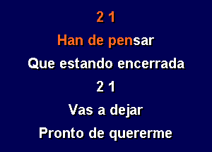 2 1
Han de pensar

Que estando encerrada
2 1

Vas a dejar

Pronto de quererme