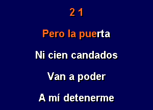 2 1
Pero la puerta

Ni cien candados

Van a poder

A mi detenerme