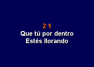 21

Que to per dentro
Este'as llorando