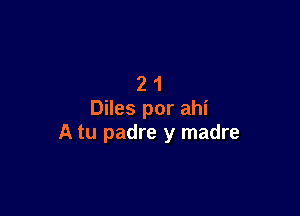 21

Diles por ahi
A tu padre y madre