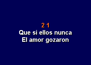 21

Que si ellos nunca
El amor gozaron