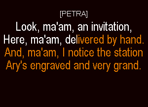 FETRAl
Look, ma'am, an invitation,
Here, ma'am, delivered by hand.

And, ma'am, I notice the station
Ary's engraved and very grand.